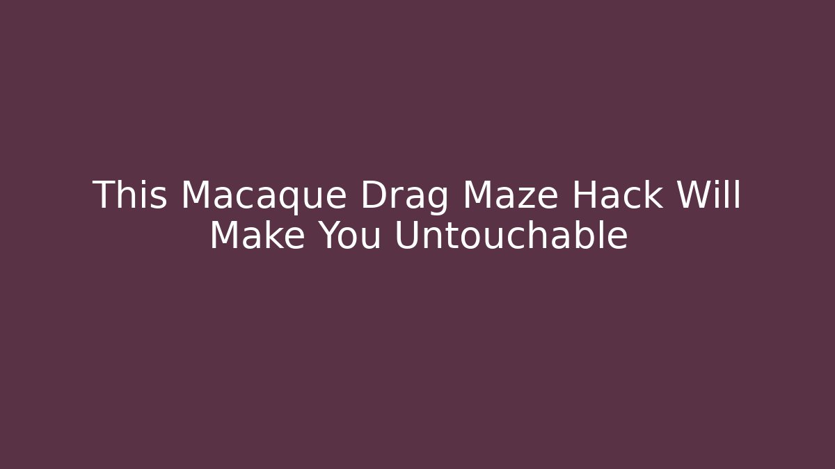 This Macaque Drag Maze Hack Will Make You Untouchable