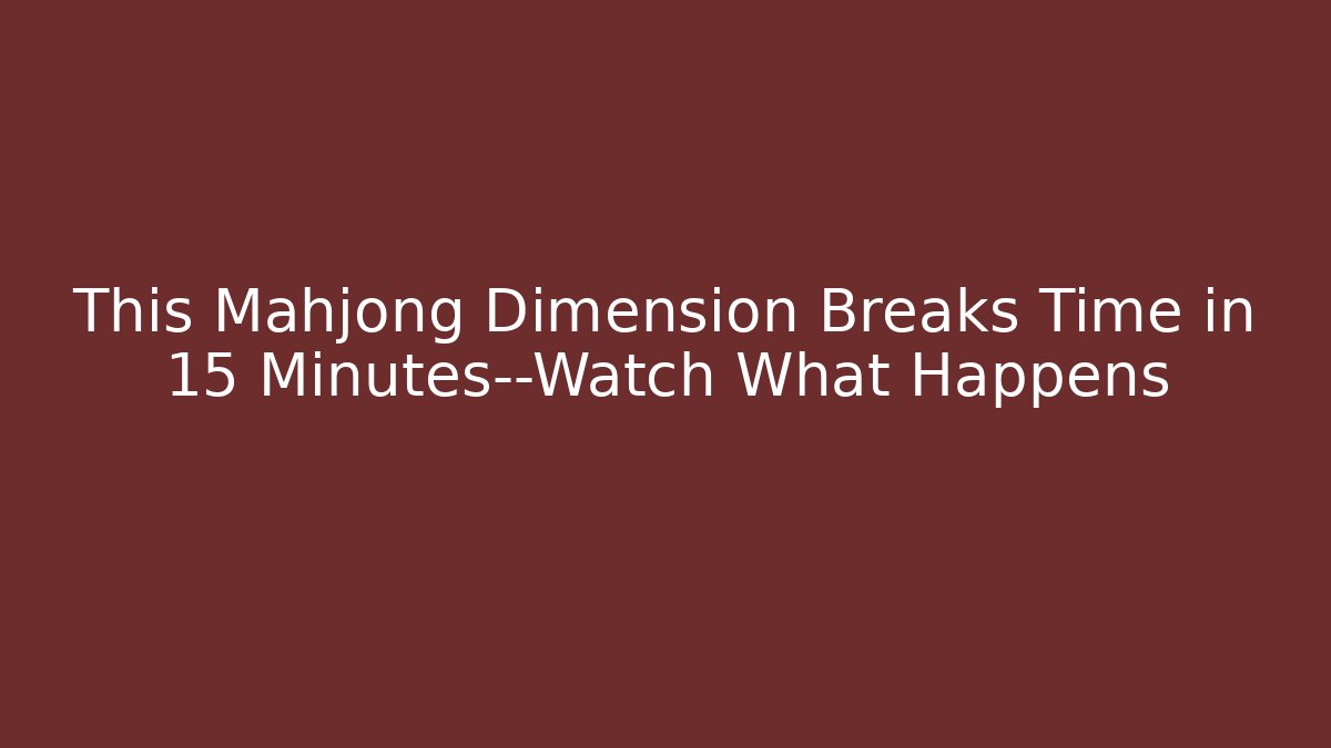 This Mahjong Dimension Breaks Time in 15 Minutes—Watch What Happens