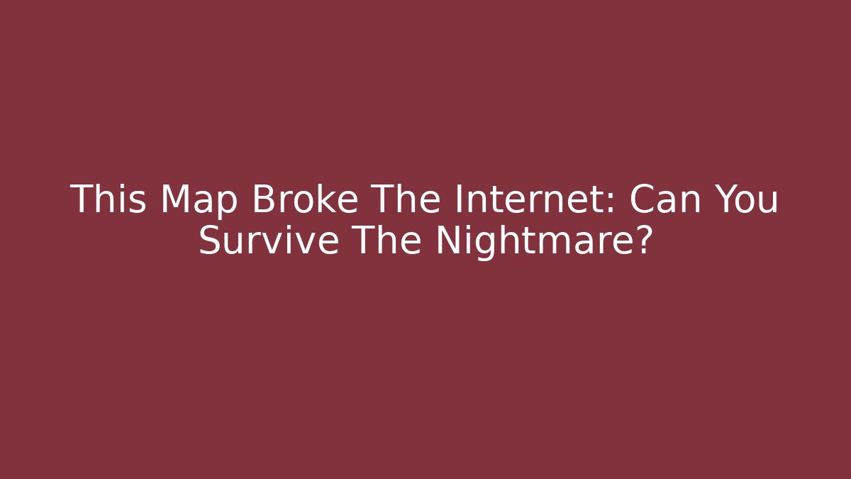 This Map Broke The Internet: Can You Survive The Nightmare? - Boomer Naturals