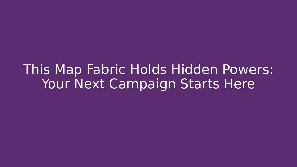 This Map Fabric Holds Hidden Powers: Your Next Campaign Starts Here