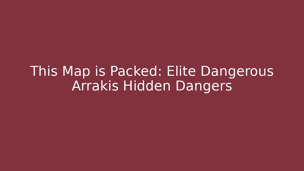 This Map is Packed: Elite Dangerous Arrakis Hidden Dangers - Boomer Naturals