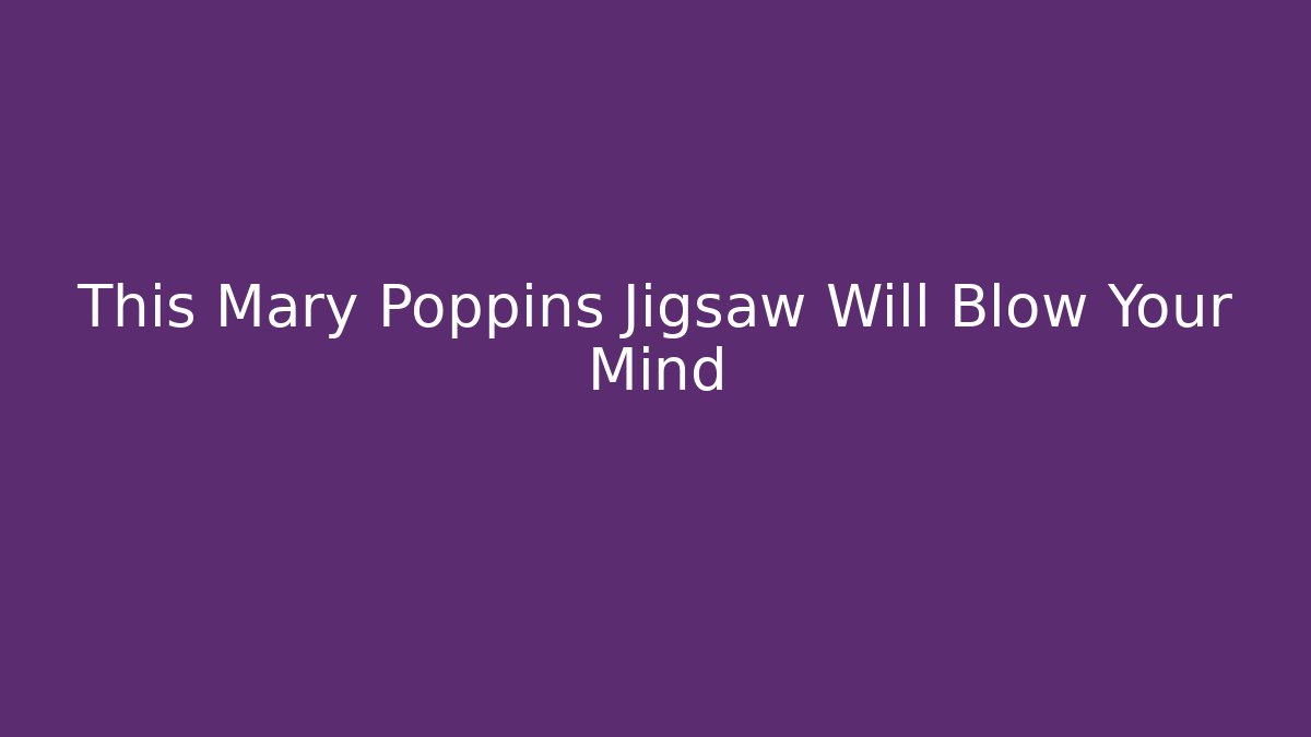 This Mary Poppins Jigsaw Will Blow Your Mind