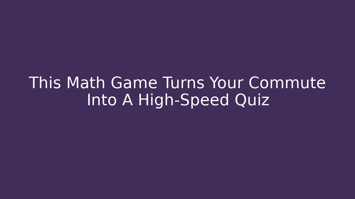 This Math Game Turns Your Commute Into A High-Speed Quiz