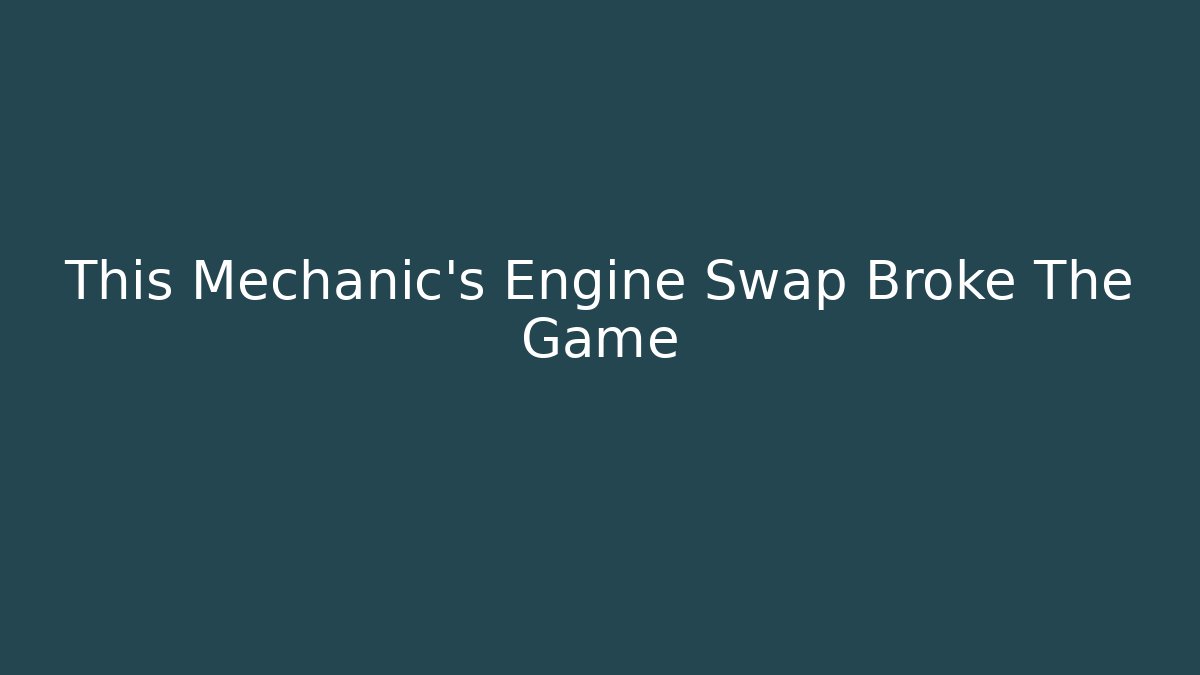 This Mechanic's Engine Swap Broke The Game