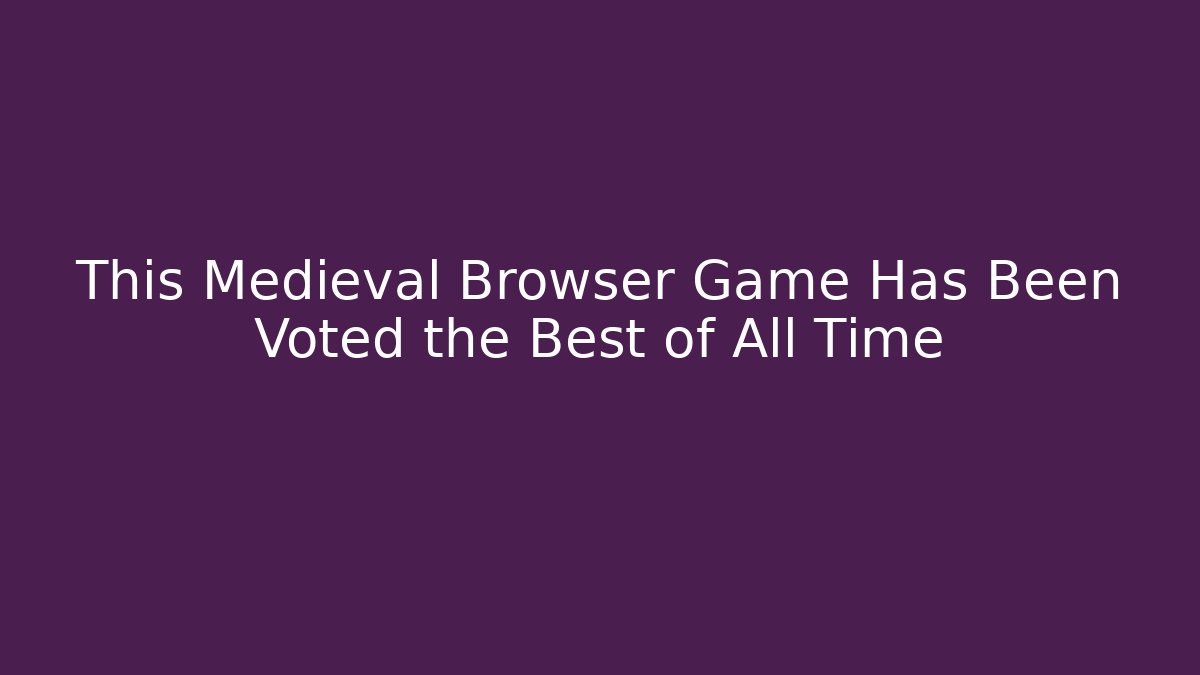 This Medieval Browser Game Has Been Voted the Best of All Time