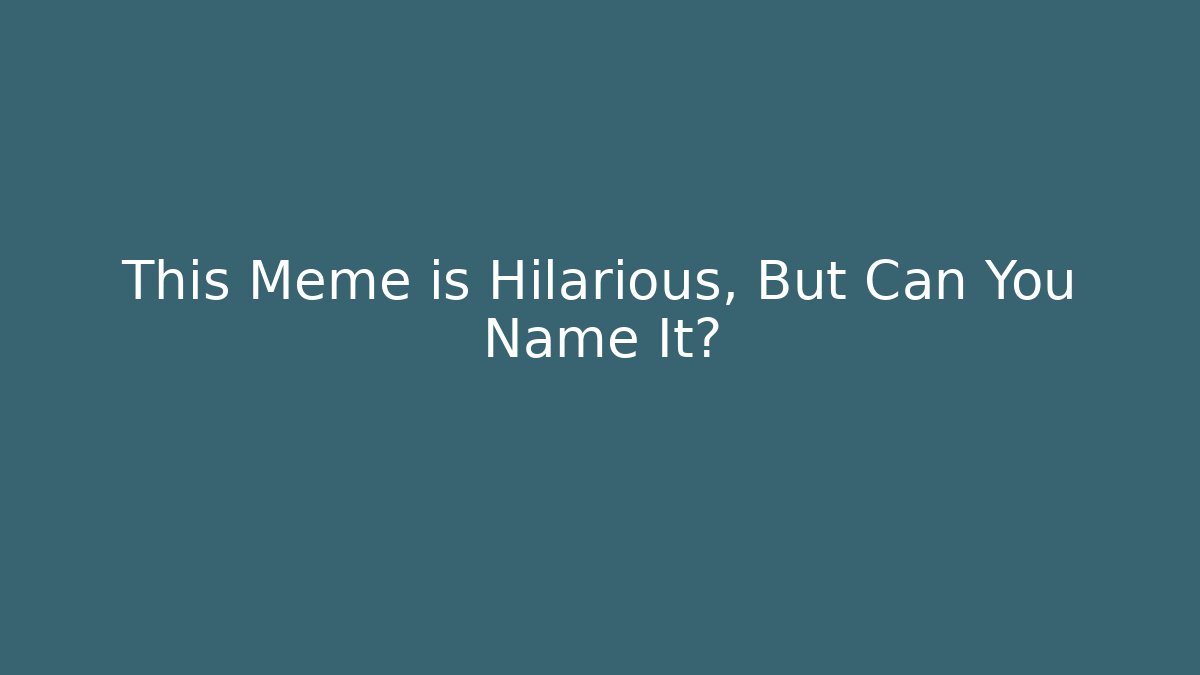 This Meme is Hilarious, But Can You Name It?
