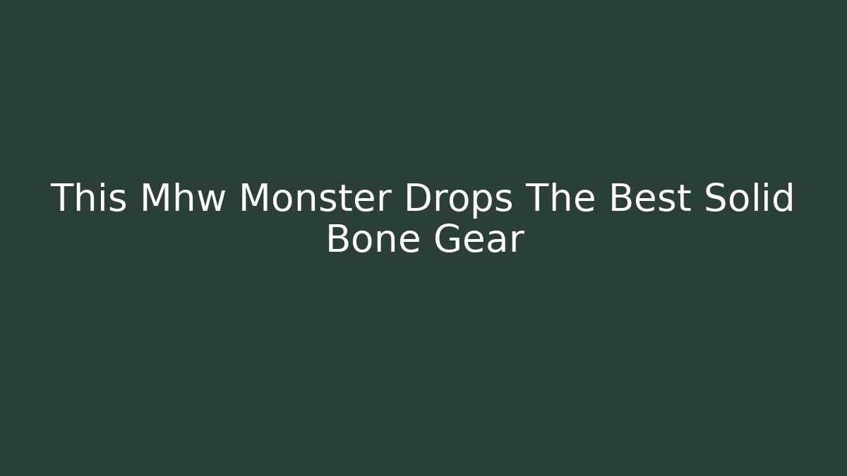 This Mhw Monster Drops The Best Solid Bone Gear - Boomer Naturals