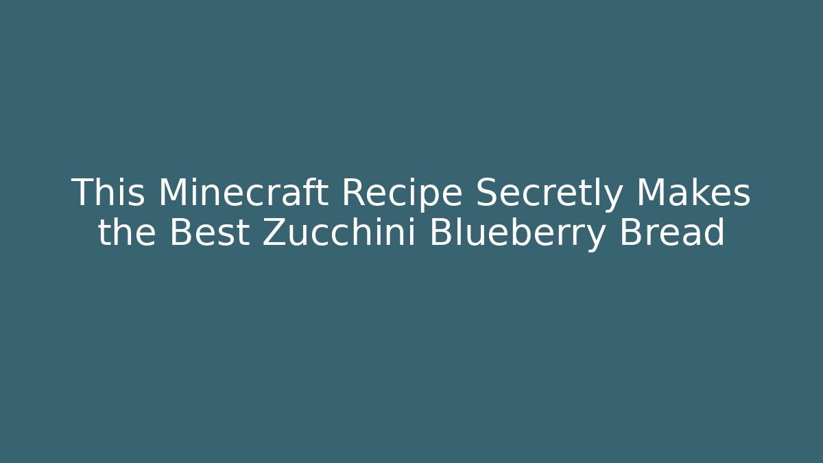 This Minecraft Recipe Secretly Makes the Best Zucchini Blueberry Bread