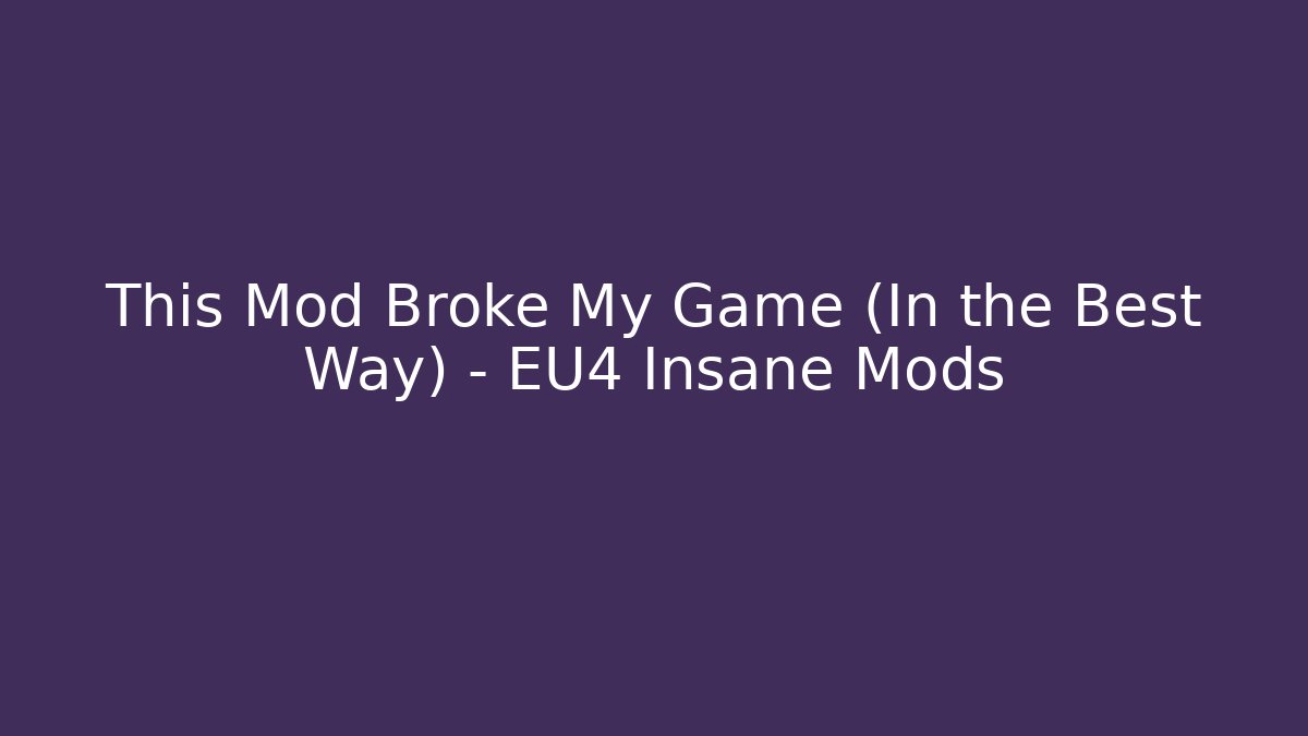 This Mod Broke My Game (In the Best Way) - EU4 Insane Mods