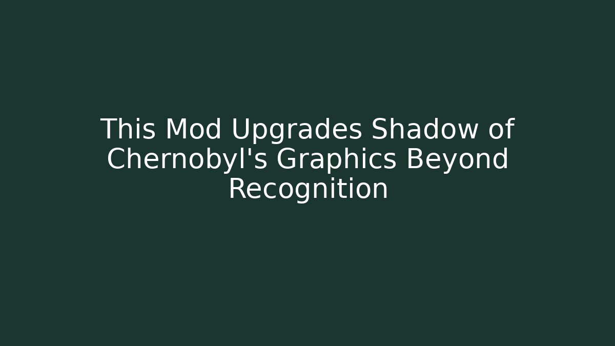 This Mod Upgrades Shadow of Chernobyl's Graphics Beyond Recognition