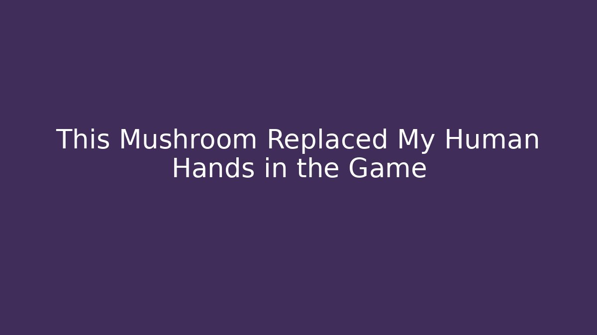 This Mushroom Replaced My Human Hands in the Game