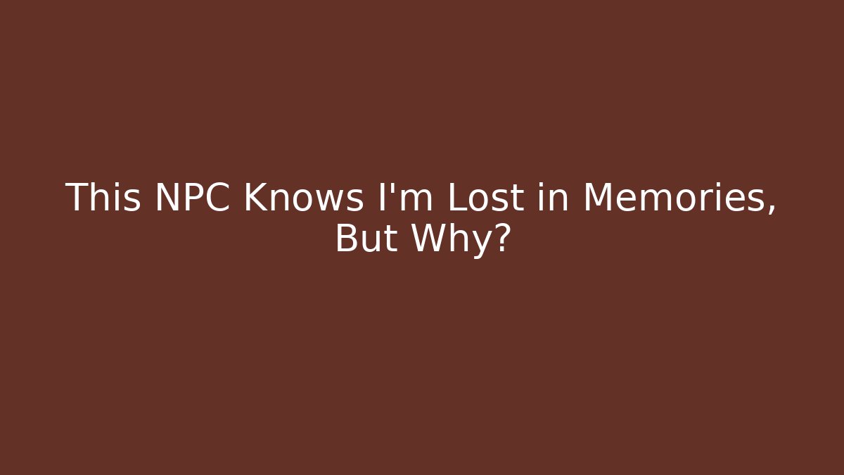 This NPC Knows I'm Lost in Memories, But Why?