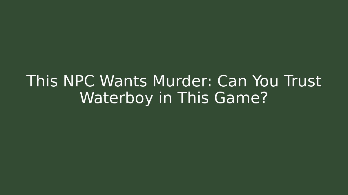 This NPC Wants Murder: Can You Trust Waterboy in This Game?