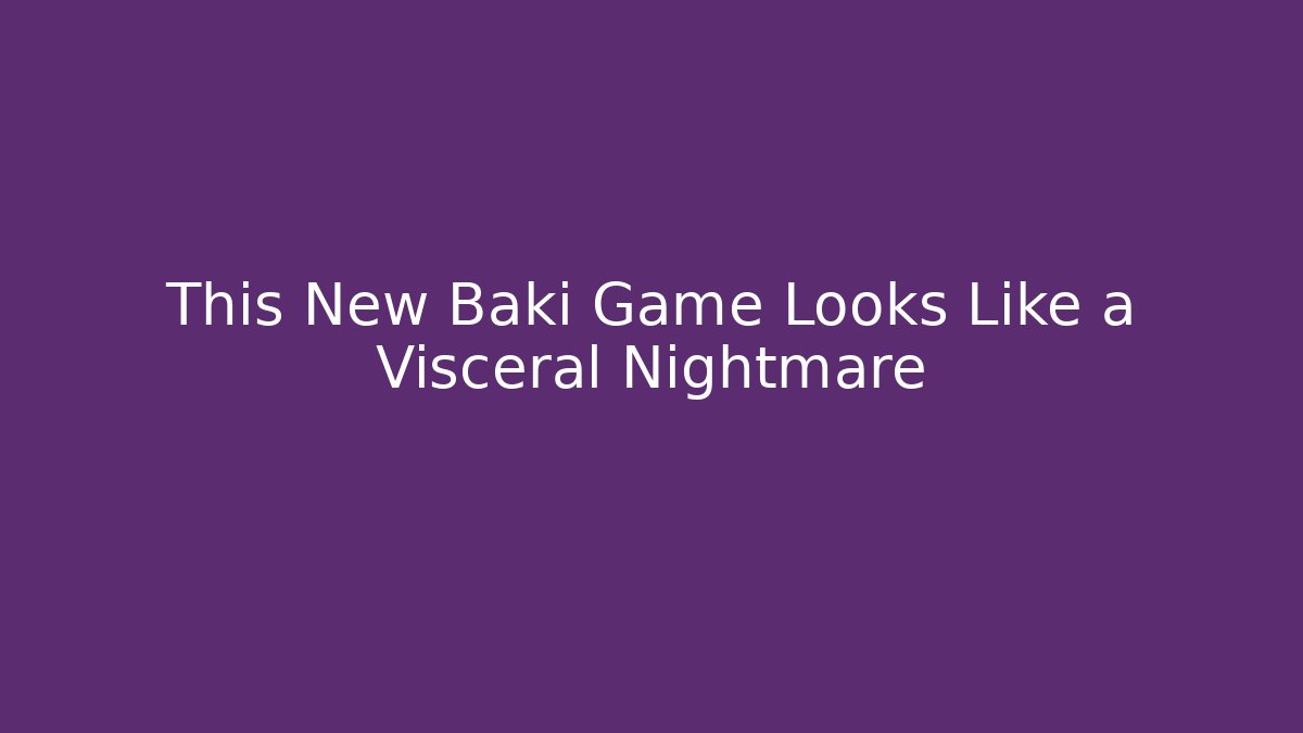 This New Baki Game Looks Like a Visceral Nightmare - Boomer Naturals