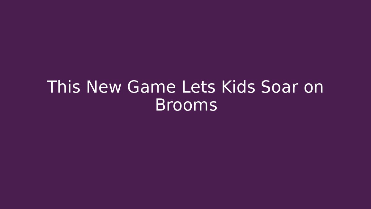 This New Game Lets Kids Soar on Brooms