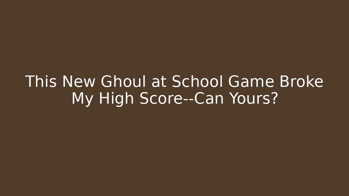 This New Ghoul at School Game Broke My High Score—Can Yours?