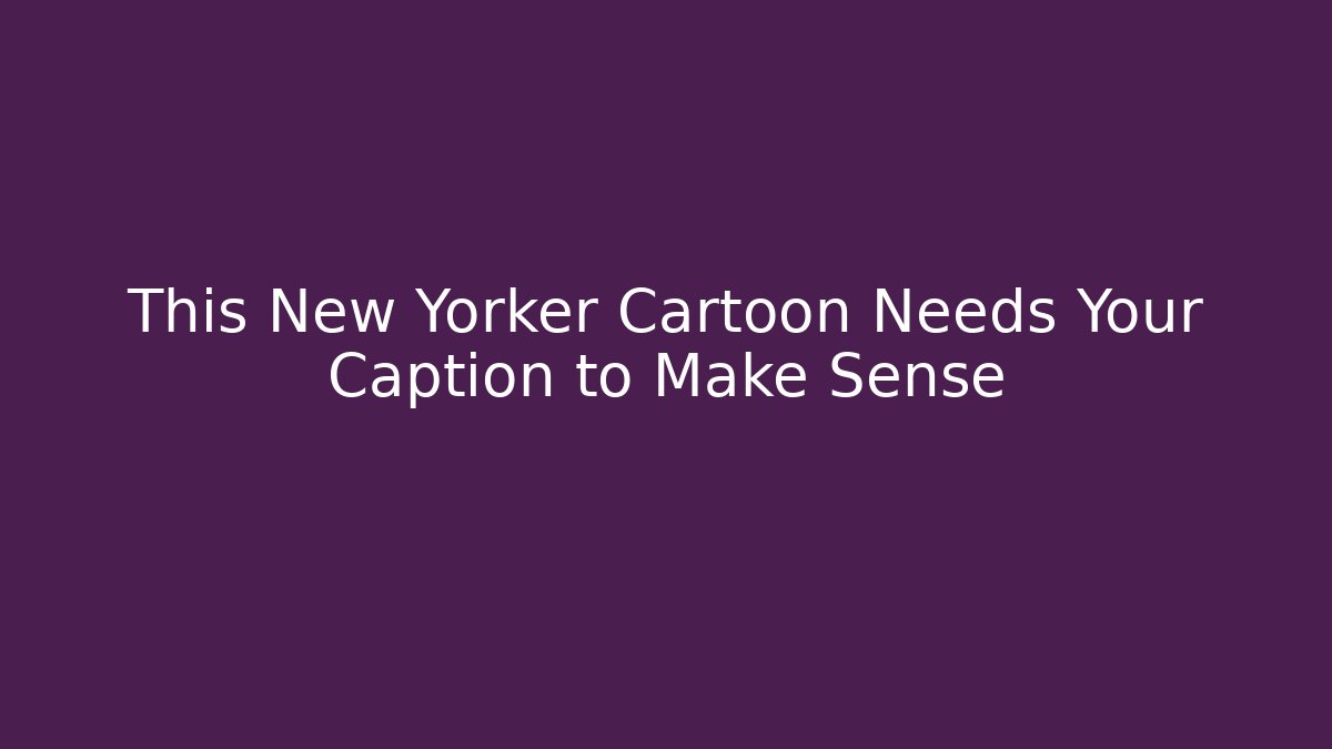 This New Yorker Cartoon Needs Your Caption to Make Sense