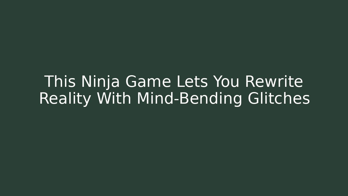 This Ninja Game Lets You Rewrite Reality With Mind-Bending Glitches - Boomer Naturals