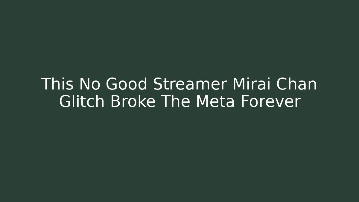 This No Good Streamer Mirai Chan Glitch Broke The Meta Forever