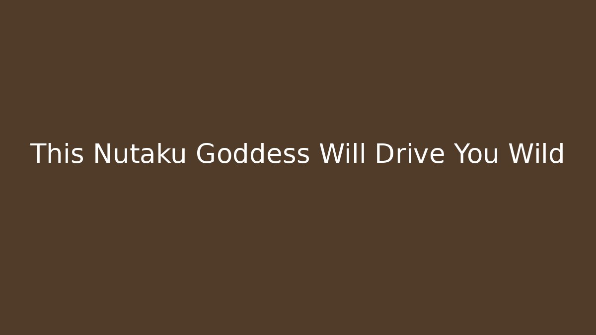 This Nutaku Goddess Will Drive You Wild