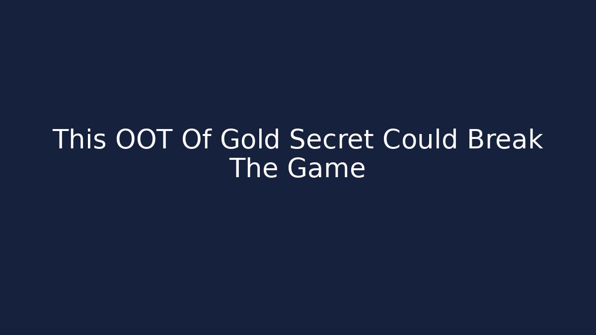 This OOT Of Gold Secret Could Break The Game