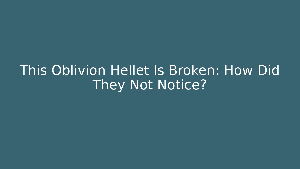 This Oblivion Hellet Is Broken: How Did They Not Notice?