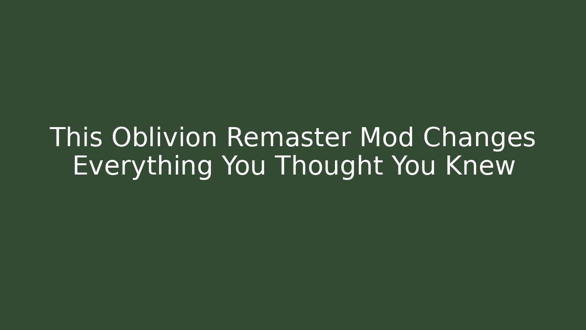 This Oblivion Remaster Mod Changes Everything You Thought You Knew - Boomer Naturals