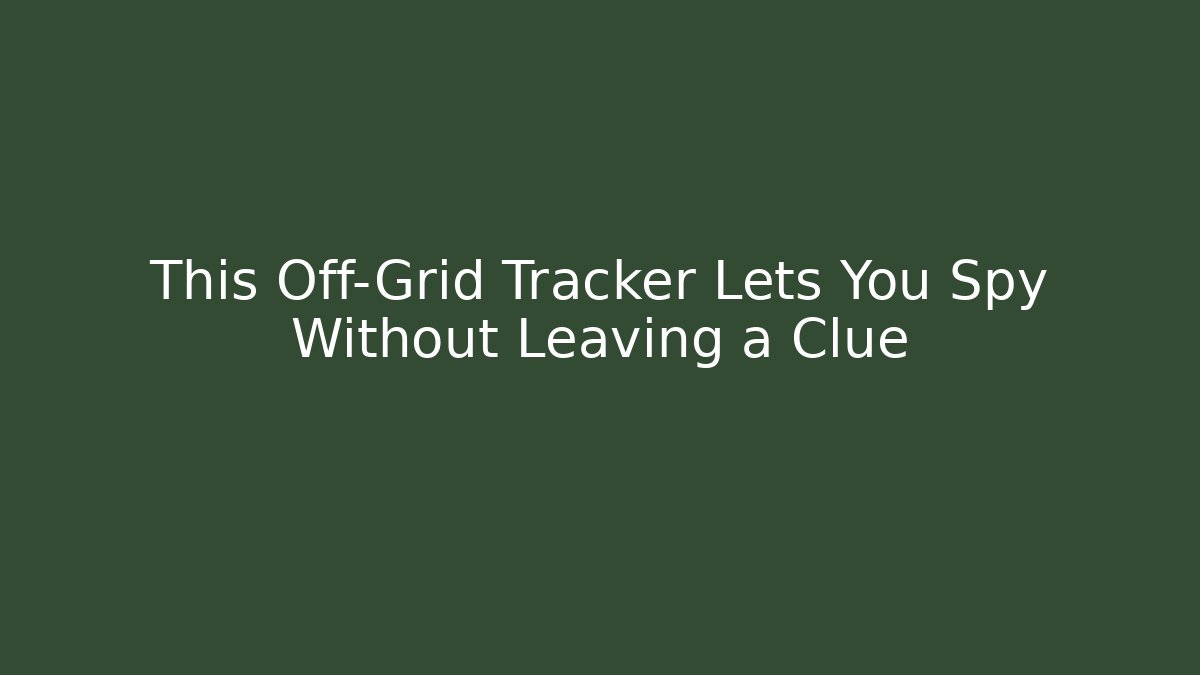 This Off-Grid Tracker Lets You Spy Without Leaving a Clue