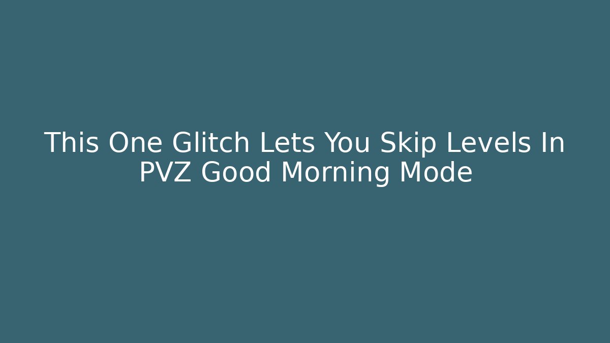 This One Glitch Lets You Skip Levels In PVZ Good Morning Mode