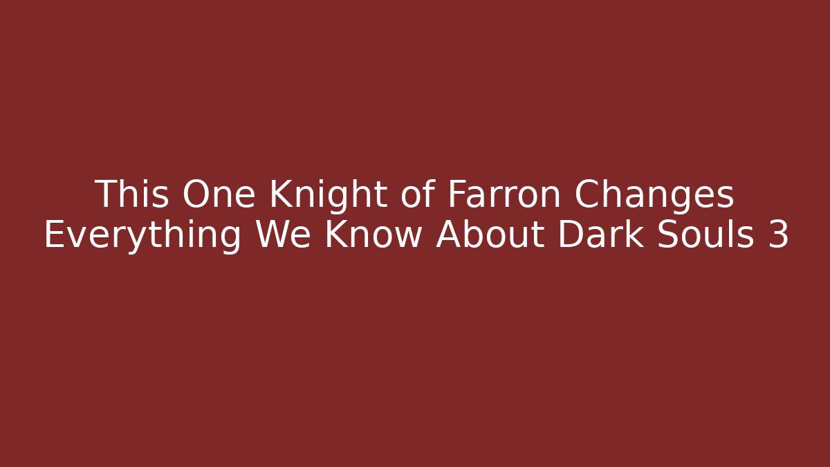 This One Knight of Farron Changes Everything We Know About Dark Souls 3
