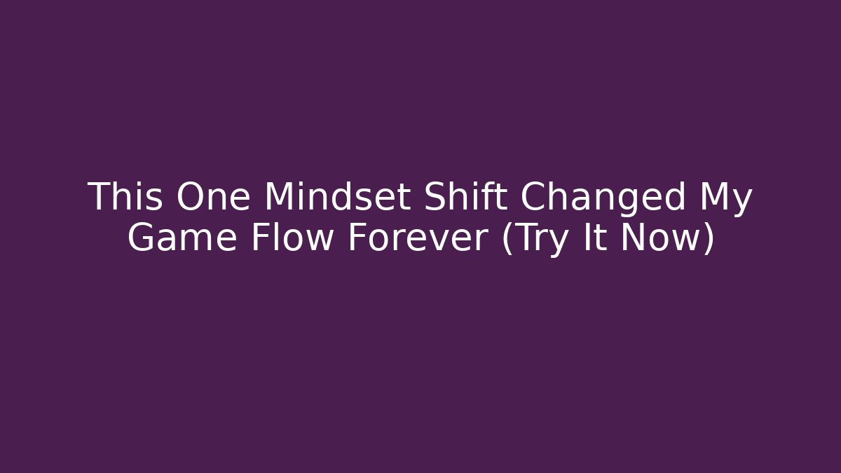 This One Mindset Shift Changed My Game Flow Forever (Try It Now)