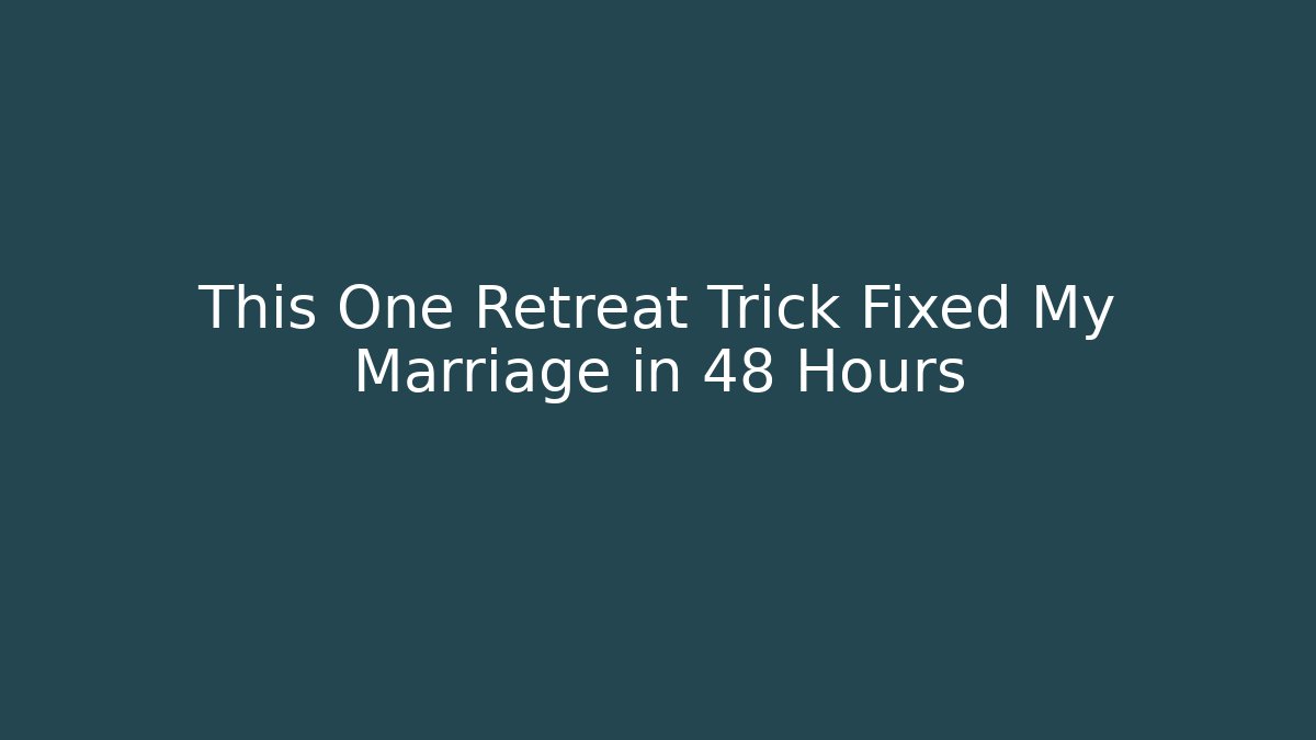 This One Retreat Trick Fixed My Marriage in 48 Hours