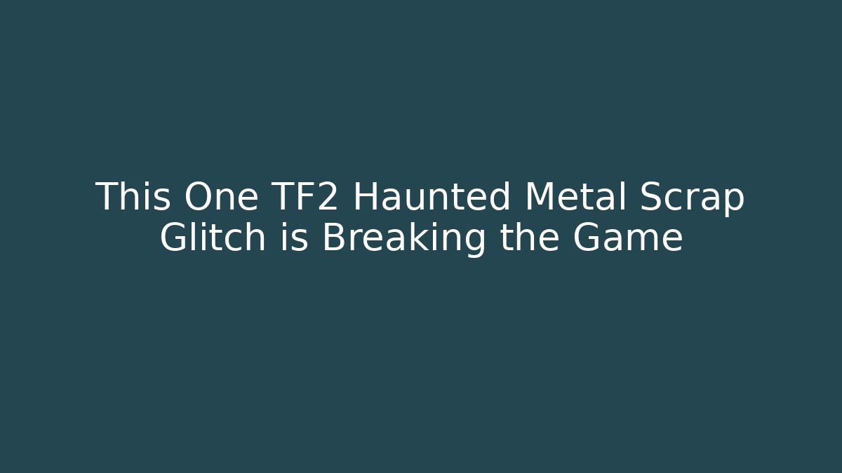 This One TF2 Haunted Metal Scrap Glitch is Breaking the Game