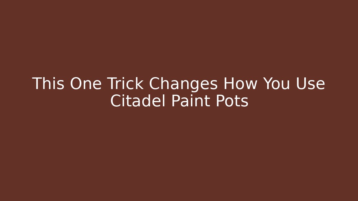 This One Trick Changes How You Use Citadel Paint Pots