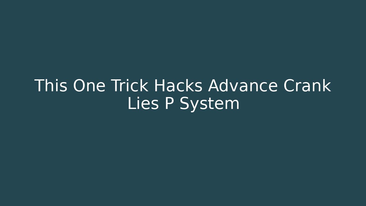 This One Trick Hacks Advance Crank Lies P System