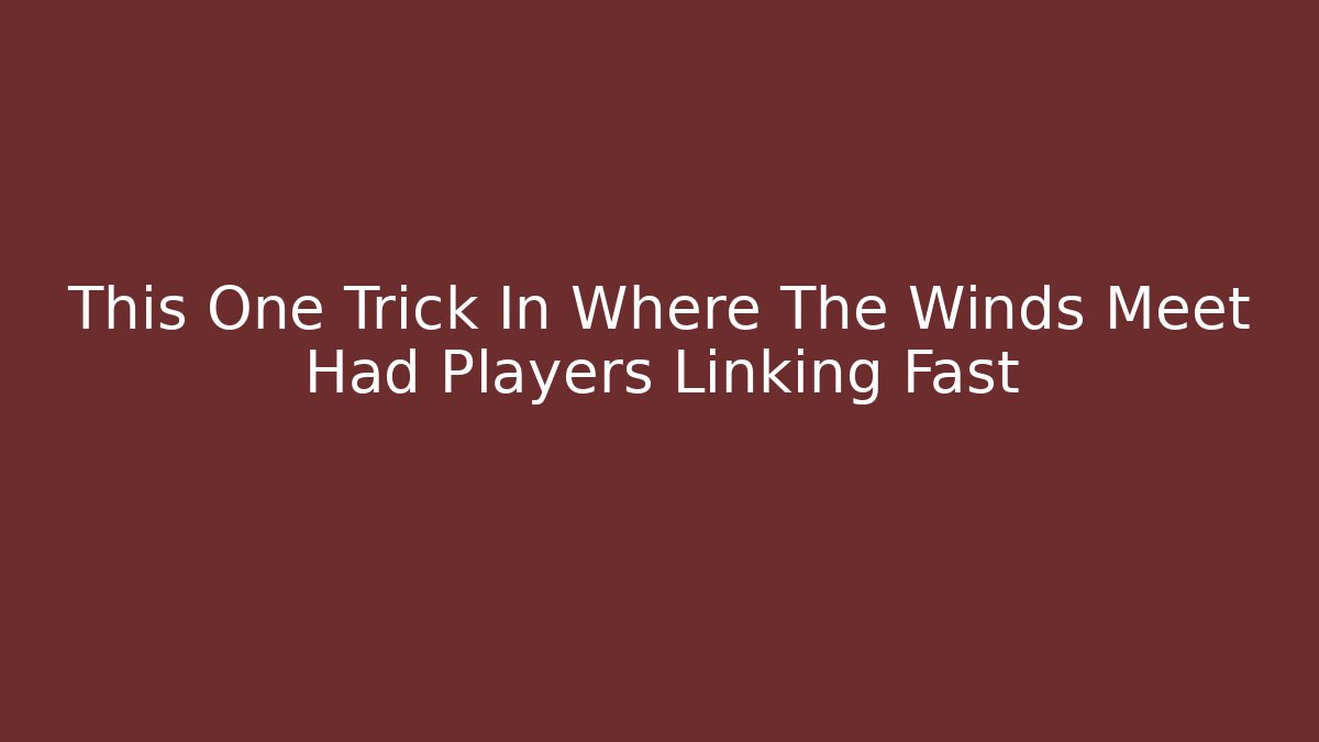 This One Trick In Where The Winds Meet Had Players Linking Fast