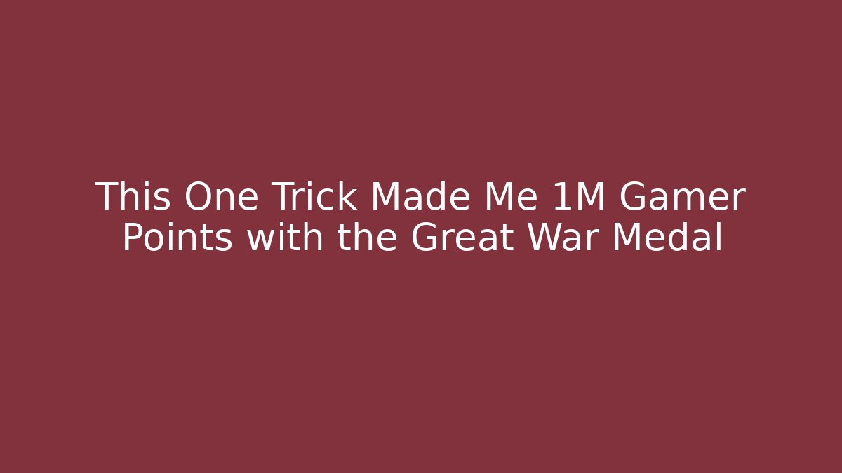 This One Trick Made Me 1M Gamer Points with the Great War Medal