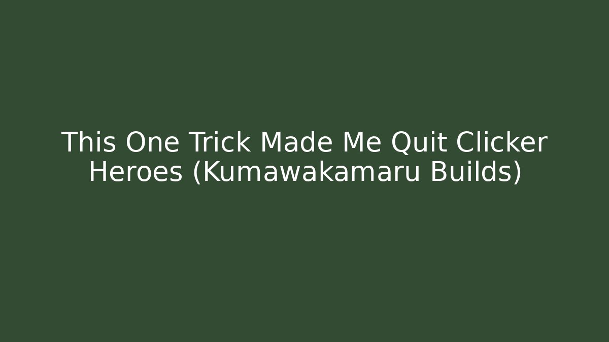 This One Trick Made Me Quit Clicker Heroes (Kumawakamaru Builds)
