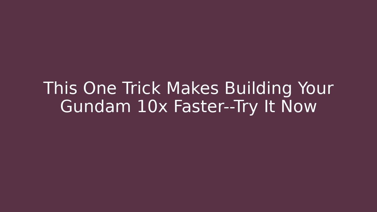 This One Trick Makes Building Your Gundam 10x Faster—Try It Now