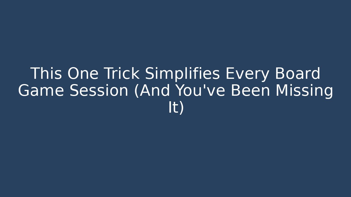 This One Trick Simplifies Every Board Game Session (And You’ve Been Missing It)