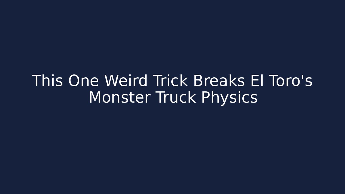 This One Weird Trick Breaks El Toro's Monster Truck Physics - Boomer Naturals