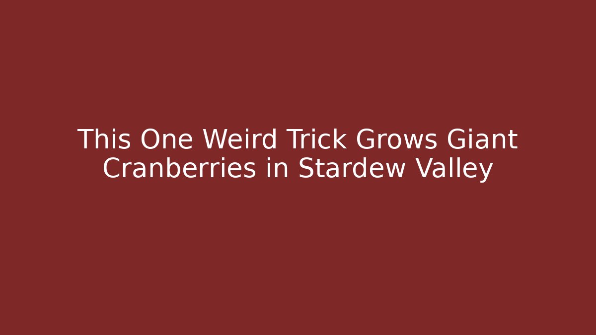 This One Weird Trick Grows Giant Cranberries in Stardew Valley