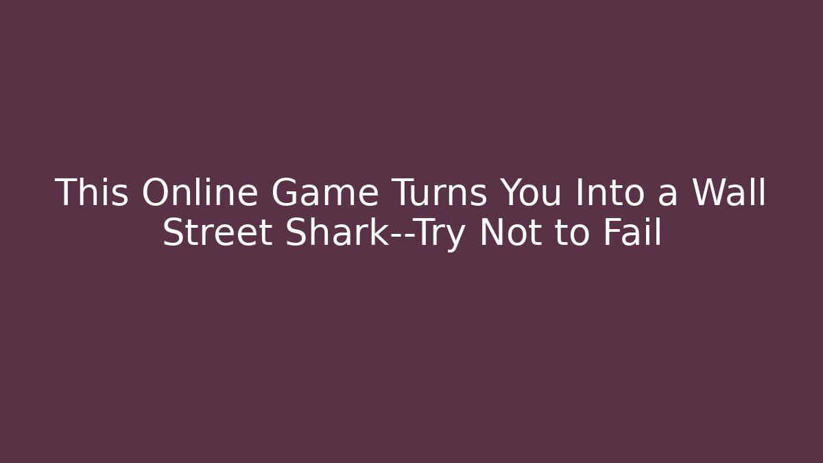 This Online Game Turns You Into a Wall Street Shark—Try Not to Fail