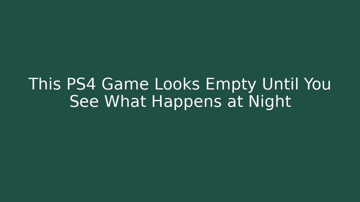 This PS4 Game Looks Empty Until You See What Happens at Night
