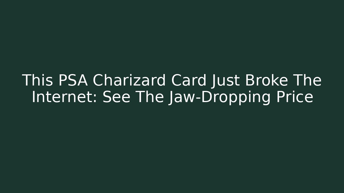 This PSA Charizard Card Just Broke The Internet: See The Jaw-Dropping Price