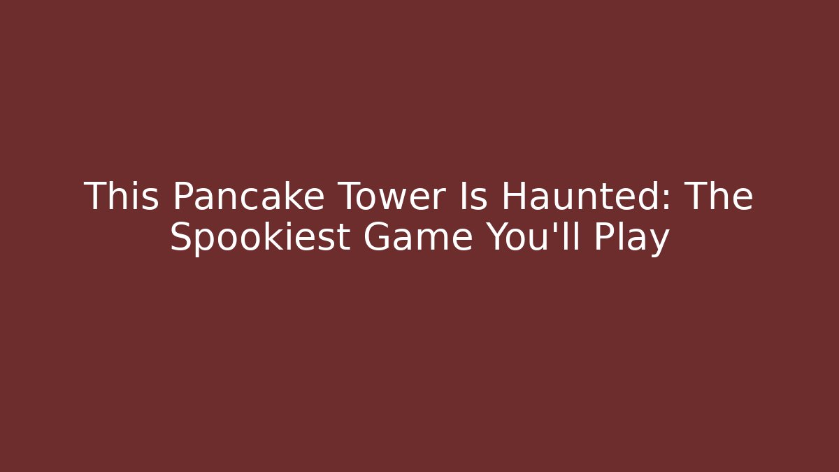 This Pancake Tower Is Haunted: The Spookiest Game You'll Play