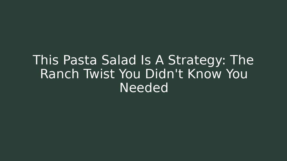 This Pasta Salad Is A+ Strategy: The Ranch Twist You Didn't Know You Needed