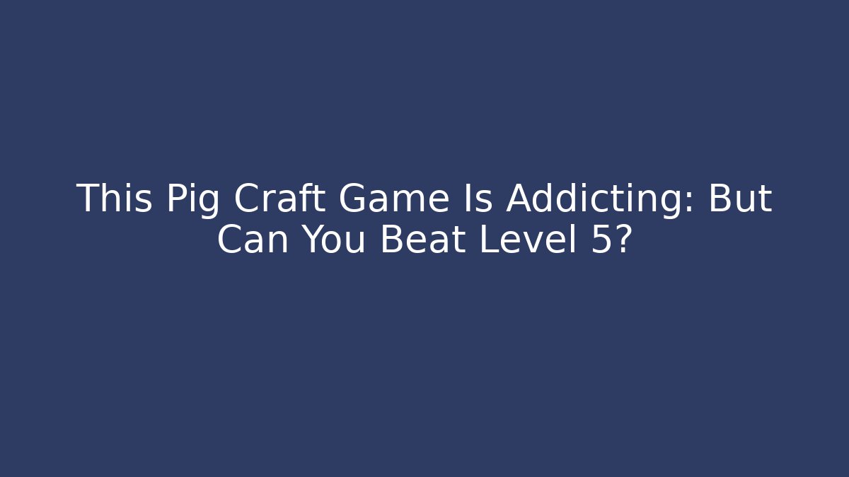 This Pig Craft Game Is Addicting: But Can You Beat Level 5?