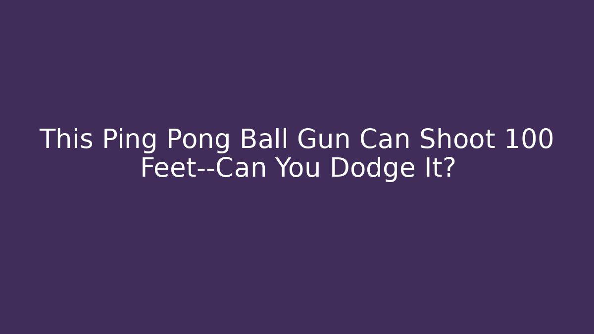 This Ping Pong Ball Gun Can Shoot 100 Feet—Can You Dodge It?