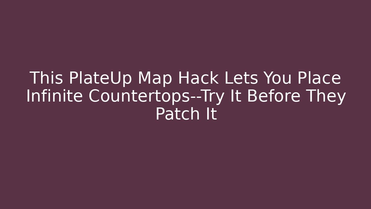 This PlateUp Map Hack Lets You Place Infinite Countertops—Try It Before They Patch It